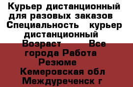 Курьер дистанционный для разовых заказов › Специальность ­ курьер дистанционный › Возраст ­ 52 - Все города Работа » Резюме   . Кемеровская обл.,Междуреченск г.